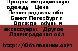 Продам медицинскую одежду › Цена ­ 1 590 - Ленинградская обл., Санкт-Петербург г. Одежда, обувь и аксессуары » Другое   . Ленинградская обл.